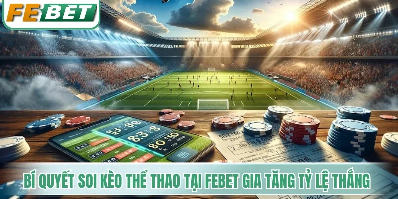 Bí quyết soi kèo thể thao tại Febet gia tăng tỷ lệ thắng