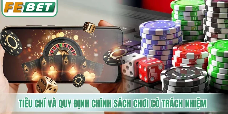 Chơi Có Trách Nhiệm - Nguyên Tắc Bảo Vệ Tài Khoản An Toàn 2 Các tiêu chí và quy định trong chính sách chơi có trách nhiệm