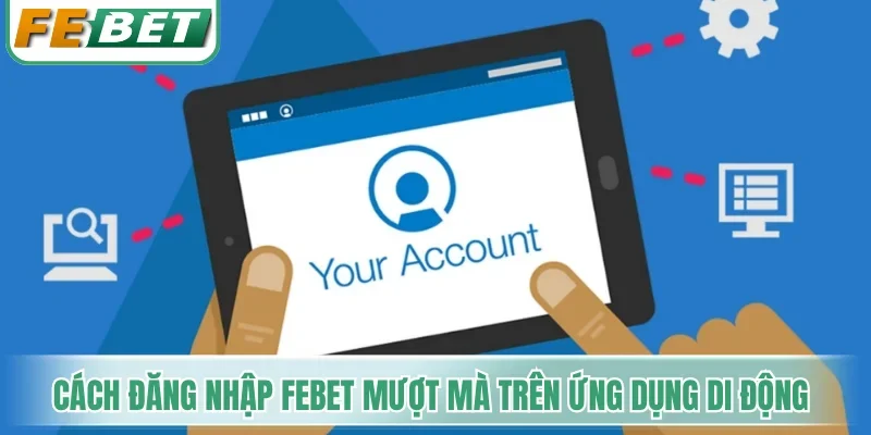 Cách đăng nhập Febet mượt mà trên ứng dụng di động
