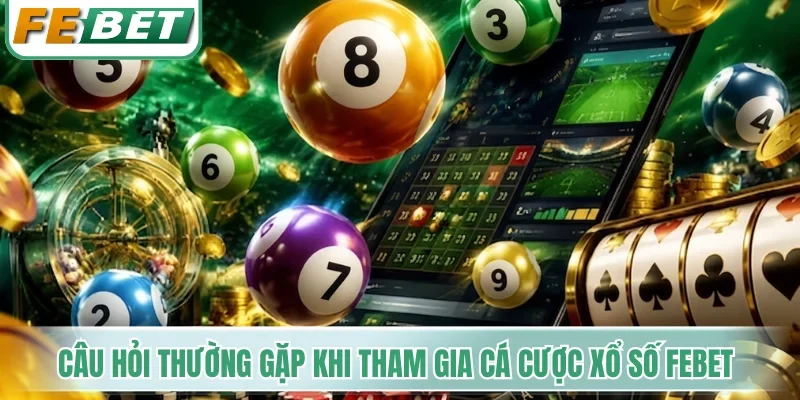 Xổ Số Febet - Điểm Hẹn Chốt Số Đẹp Nhận Thưởng 1 Ăn 99 5 Câu hỏi thường gặp khi tham gia cá cược xổ số Febet