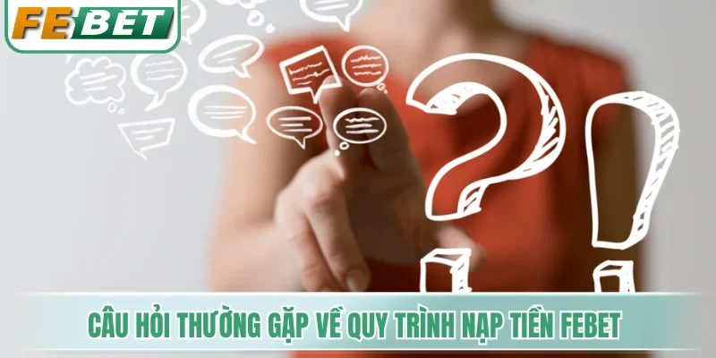 Câu hỏi thường gặp về quy trình nạp tiền Febet