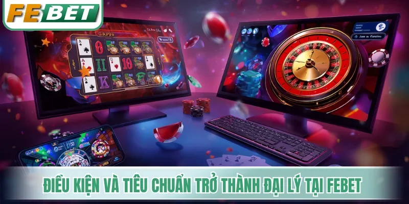 Điều kiện và tiêu chuẩn trở thành đại lý tại Febet