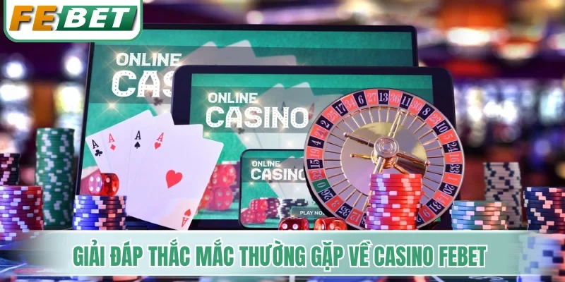 Giải đáp thắc mắc thường gặp về Casino Febet