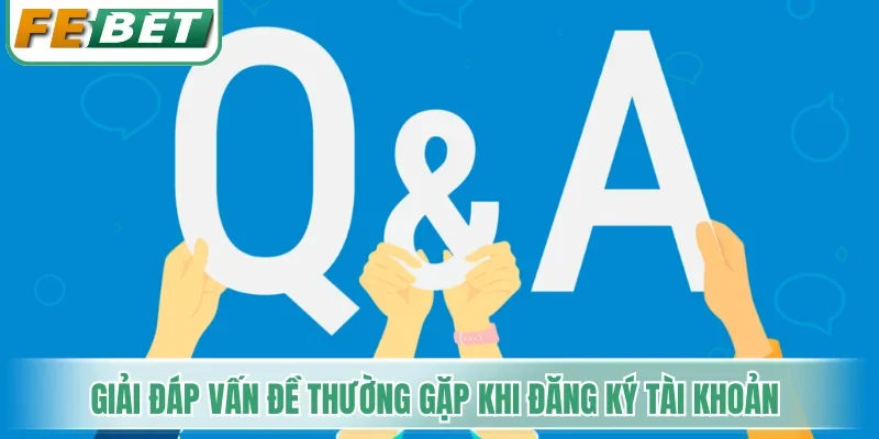 Đăng Ký Febet - Cẩm Nang Tạo Tài Khoản Chuẩn Xác Từng Bước 5 Giải đáp vấn đề thường gặp khi thực hiện đăng ký tài khoản