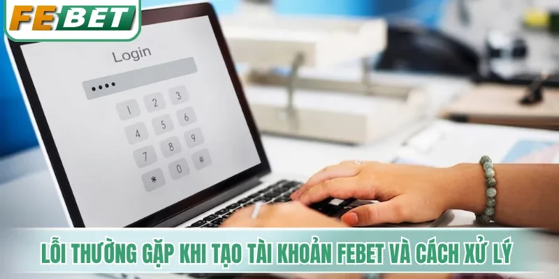 Đăng Ký Febet - Cẩm Nang Tạo Tài Khoản Chuẩn Xác Từng Bước 4 Lỗi thường gặp khi tạo tài khoản Febet và cách xử lý
