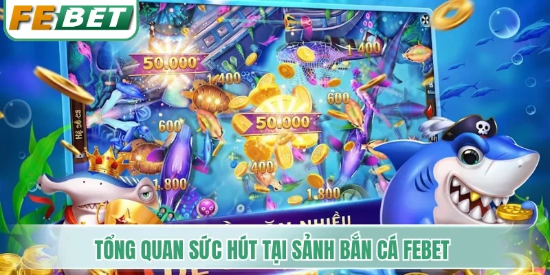 Tổng quan sức hút tại sảnh bắn cá Febet