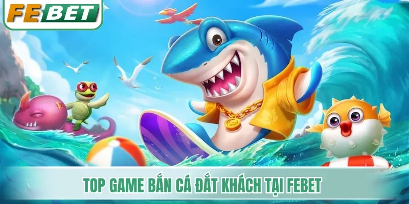 Top game bắn cá đắt khách tại Febet