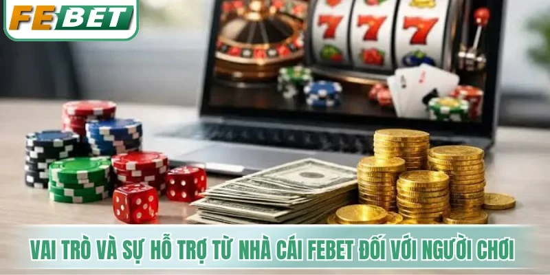 Chơi Có Trách Nhiệm - Nguyên Tắc Bảo Vệ Tài Khoản An Toàn 4 Vai trò và sự hỗ trợ từ hệ thống nhà cái Febet đối với người chơi